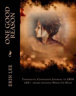 One Good Reason: Theraputic Companion Journal to ERIN LEE's When I'm Dead