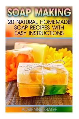 Soap Making: 20 Natural Homemade Soap Recipes with Easy Instructions: (Soap Making Books, Soap Making for Beginners, Soap Making Guide, Soap Making Recipes, Soap Making Supplies, a Beginners Guide)