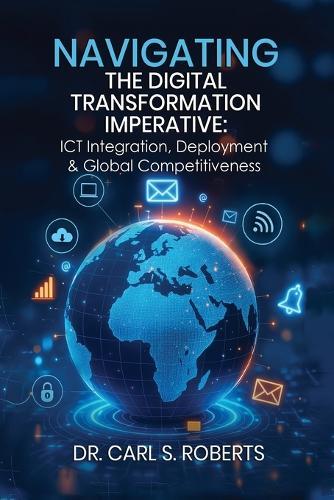 Navigating the Digital Transformation Imperative: ICT Integration, Deployment & Global Competitiveness