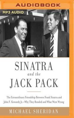 Sinatra and the Jack Pack: The Extraordinary Friendship Between Frank Sinatra and John F. Kennedy Jr. - Why They Bonded and What Went Wrong