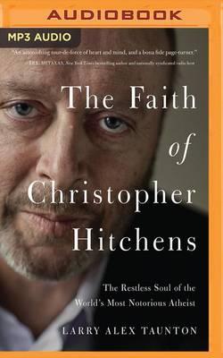 The Faith of Christopher Hitchens: The Restless Soul of the World's Most Notorious Atheist