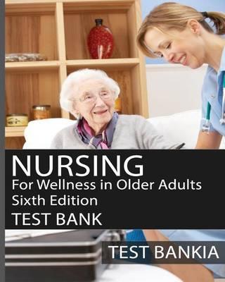 Nursing for Wellness in Older Adults Sixth Edition Test Bank: Testbank for the Book Nursing for Wellness in Older Adults Sixth Edition
