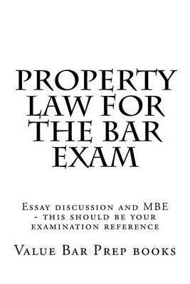 Property Law for the Bar Exam: Essay Discussion and MBE - This Should Be Your Examination Reference