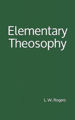 Elementary Theosophy: By L. W. Rogers