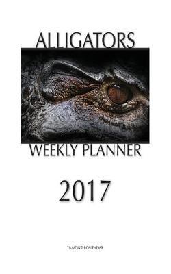 Alligators Weekly Planner 2017: 16 Month Calendar