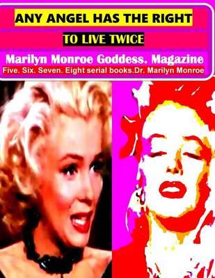 Any Angel Has the Right to Live Twice: Marilyn Monroe Goddess. Magazine Five. Six. Seven. Eight Serial Books. Dr. Marilyn Monroe