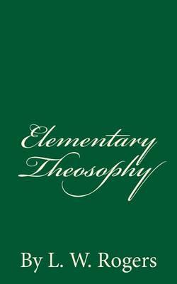Elementary Theosophy: By L. W. Rogers