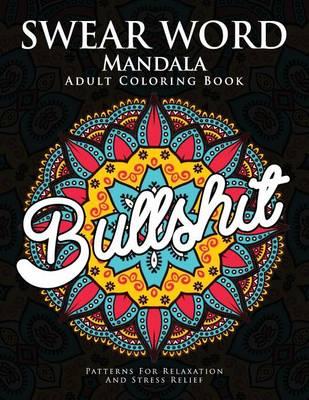 Swear Word Mandala Adults Coloring Book: The F**k Edition - 40 Rude and Funny Swearing and Cursing Designs with Stress Relief Mandalas (Funny Coloring Books)