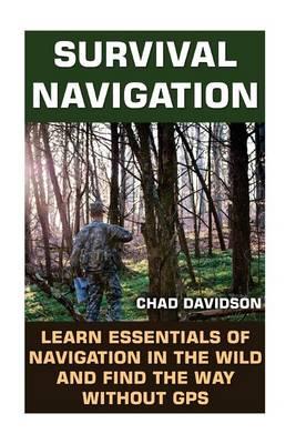 Survival Navigation: Learn Essentials of Navigation in the Wild and Find the Way Without GPS: (Survival Navigation, Find Your Way Out)