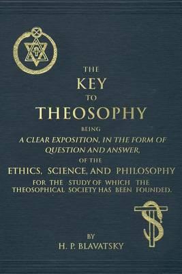 The Key to Theosophy: An Exposition on the Ethics, Science, and Philosophy of Theosophy