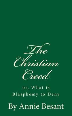 The Christian Creed: or, What is Blasphemy to Deny: By Annie Besant