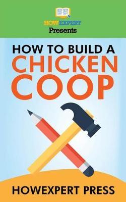 How To Build a Chicken Coop: Your Step-By-Step Guide To Building a Chicken Coop
