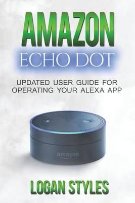 Amazon Echo Dot: Programming Your Alexa App: 2017 User Guide for Operating Your Alexa App and Amazon Echo Dot