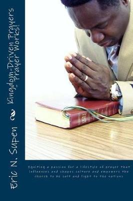 Kingdom-Driven Prayers - Prayer Works!igniting a Passion for a Lifestyle of Prayer That Influences and Shapes Culture and Empowers the Church to Be Salt and Light to the Nations