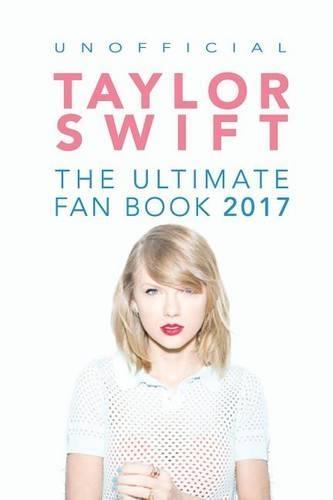 Taylor Swift: The Ultimate Taylor Swift Fan Book 2017: Taylor Swift Facts, Quiz and Quotes