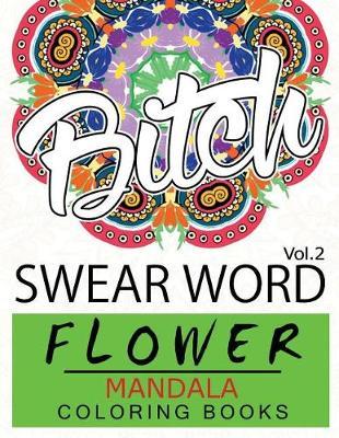 Swear Word Flower Mandala Coloring Book Volume 2: Adult Coloring Book with Swear Words to Color and Relax (Flower Version)