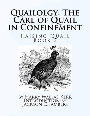 Quailolgy: The Care of Quail in Confinement: Raising Quail Book 3