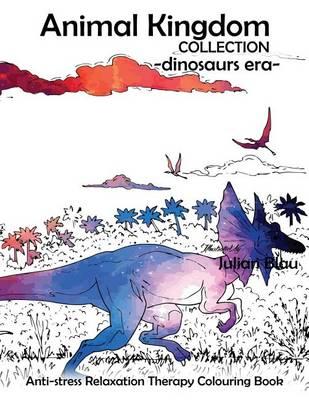 Animal Kingdom Collection - Dinosaurs Era: Anti -Stress Relaxation Therapy a Colorier (Pour Adultes Et Enfants ) Tous Les Types de Dinosaures