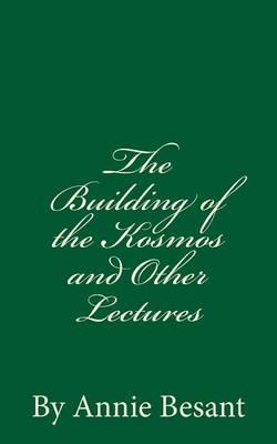 The Building of the Kosmos and Other Lectures (A Timeless Classic): By Annie Besant