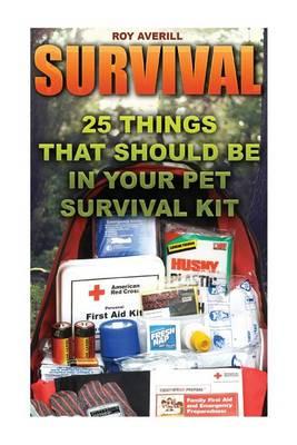 Survival: 25 Things That Should Be in Your Pet Survival Kit: (Survival Books, Survival Guide, Survivalist, Safety, Urban Survival, First Aid, Emergency, Survival Skills Book)