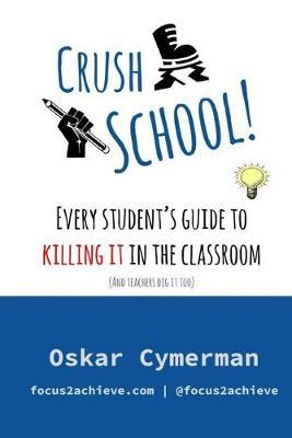 Crush School: Every Student's Guide To Killing It In The Classroom (And Teachers Dig It Too)