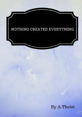 Nothing Created Everything By A.Theist: Lined notebook/journal 7X10