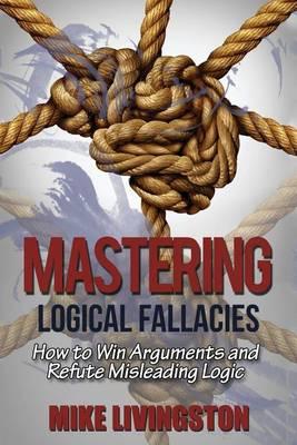 Mastering Logical Fallacies: How to Win Arguments and Refute Misleading Logic