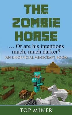 The Zombie Horse: ... or Are His Intentions Much, Much Darker? (an Unofficial Minecraft Book)