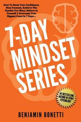 7 Day Mindset Series: How to Boost Your Confidence, Stay Focused, Achieve the Results You Want, Believe in Yourself & Overcome Your Biggest Fears in 7 Days?