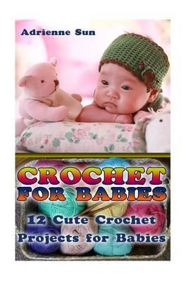 Crochet for Babies: 12 Cute Crochet Projects for Babies: (Crochet Patterns for Babies, Cute and Easy Crochet )