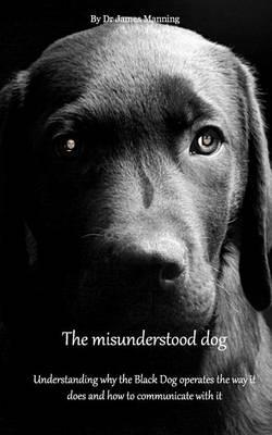 The Misunderstood Dog: Understanding Why the Black Operates the Way It Does, and How to Communicate with It