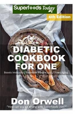 Diabetic Cookbook For One: Over 240 Diabetes Type-2 Quick & Easy Gluten Free Low Cholesterol Whole Foods Recipes full of Antioxidants & Phytochemicals