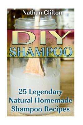 DIY Shampoo: 25 Legendary Natural Homemade Shampoo Recipes: (Shampoo, Conditioner, Hair Products)