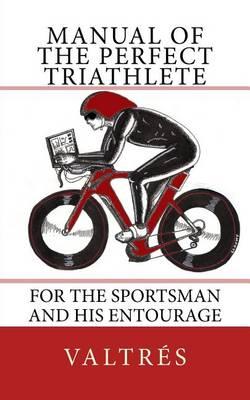 Manual of the Perfect Triathlete: For the Sportsman and His Entourage