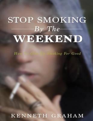 Stop Smoking By The Weekend: How To Give Up Smoking For Good