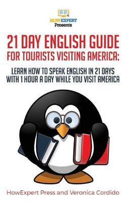 21 Day English Guide for Tourists Visiting America: Learn How to Speak English in 21 Days with 1 Hour a Day While You Visit America