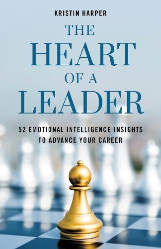 The Heart of a Leader: Fifty-Two Emotional Intelligence Insights to Advance Your Career