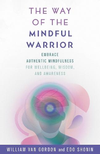 The Way of the Mindful Warrior: Embrace Authentic Mindfulness for Wellbeing, Wisdom, and Awareness
