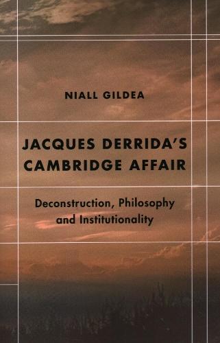 Jacques Derrida’s Cambridge Affair: Deconstruction, Philosophy and Institutionality