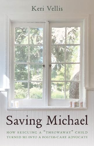 Saving Michael: "How Rescuing a ""Throwaway"" Child Turned Me into a Foster-Care Advocate"