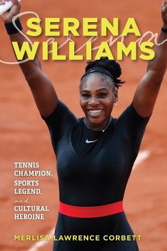 Serena Williams: Tennis Champion, Sports Legend, and Cultural Heroine