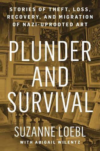 Plunder and Survival: Stories of Theft, Loss, Recovery, and Migration of Nazi Uprooted Art
