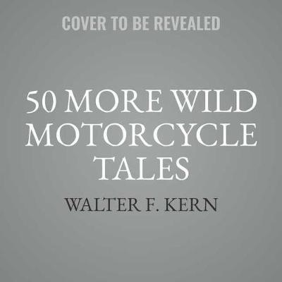 50 More Wild Motorcycle Tales: An Anthology of Motorcycle Stories