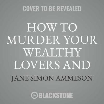 How to Murder Your Wealthy Lovers and Get Away with It: Money & Mayhem in the Gilded Age