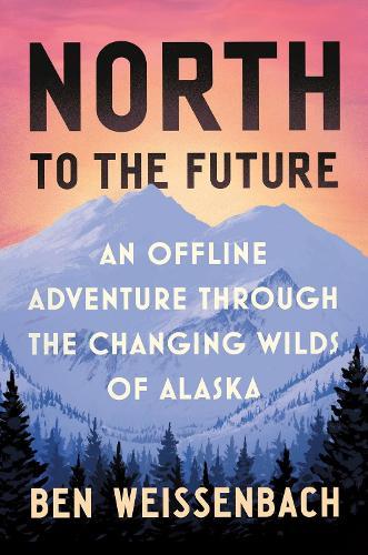 North to the Future: An Offline Adventure through the Changing Wilds of Alaska