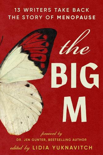 The Big M: 11 Writers Take Back the Story of Menopause