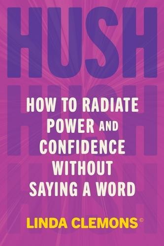 Hush: How to Radiate Power and Confidence Without Saying a Word