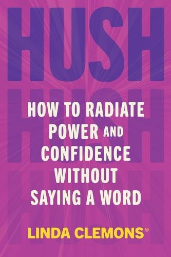 Hush: How to Radiate Power and Confidence Without Saying a Word