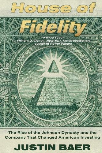 House of Fidelity: The Rise of the Johnson Dynasty and the Company That Changed American Investing
