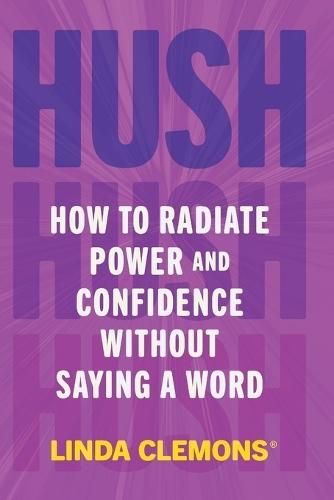 Hush: How to Radiate Power and Confidence Without Saying a Word